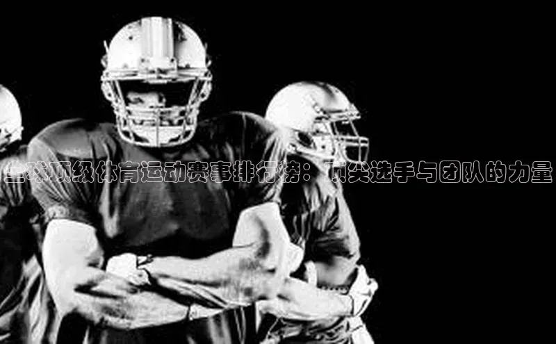 全球顶级体育运动赛事排行榜：顶尖选手与团队的力量